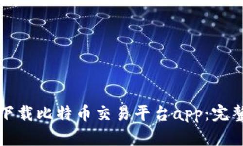 如何下载比特币交易平台app：完整指南