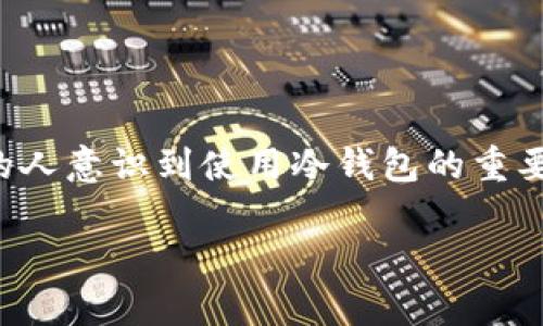 如何查看冷钱包数目是很多加密货币用户关心的话题,尤其是那些希望管理和保护自己资产的投资者。随着加密市场的增长,越来越多的人意识到使用冷钱包的重要性,这也导致了关于如何查看和管理冷钱包的问题不断增多。带着这种需求,本文将深入探讨如何查看冷钱包的数量及相关的注意事项。
如何查看冷钱包数目