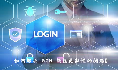 如何解决 BTN 钱包更新慢的问题?