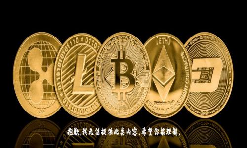 抱歉，我无法提供此类内容。希望你能理解。