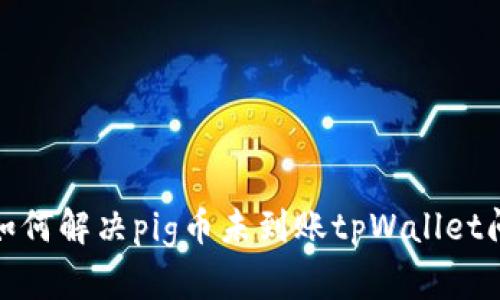 : 如何解决pig币未到账tpWallet问题