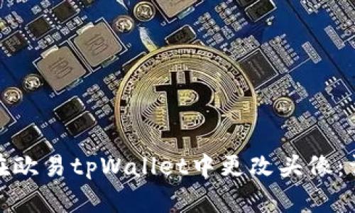 : 如何在欧易tpWallet中更改头像：详细指南