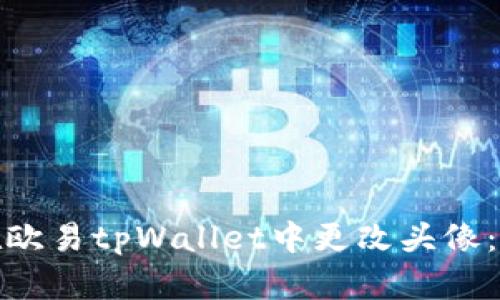 : 如何在欧易tpWallet中更改头像：详细指南