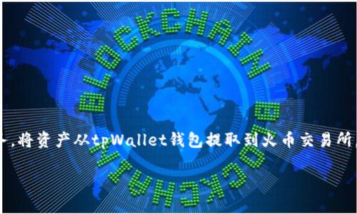 tpWallet钱包是一款方便用户管理加密资产的数字钱包，支持多种区块链资产的存储与交易。而火币是一家知名的数字货币交易所，提供多种交易服务。将资产从tpWallet钱包提取到火币交易所，可以帮助用户在市场上更方便地进行交易。本文将详细介绍如何在tpWallet钱包中进行提币操作，并提供相关指南，帮助用户更顺利地完成这一过程。

tpWallet钱包如何向火币提币：详细操作指南