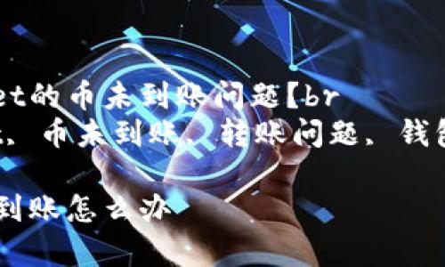 如何解决tpWallet的币未到账问题？br
关键词：tpWallet, 币未到账, 转账问题, 钱包故障, 交易记录

tpWallet的币没到账怎么办