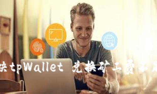 如何解决tpWallet 兑换矿工费不足的问题