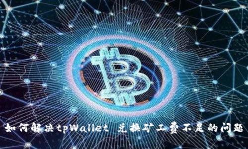 如何解决tpWallet 兑换矿工费不足的问题