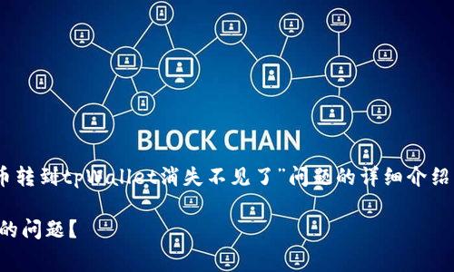 提示:以下内容是为您提供关于“pig币转到tpWallet消失不见了”问题的详细介绍及常见问题解答,希望对您有所帮助。
如何处理pig币转到tpWallet后消失的问题?