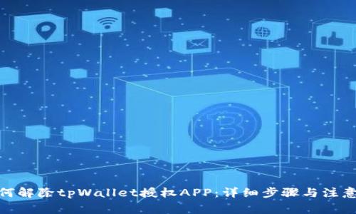: 如何解除tpWallet授权APP：详细步骤与注意事项