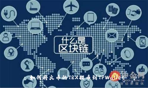 : 如何将火币的TRX提币到TPWallet