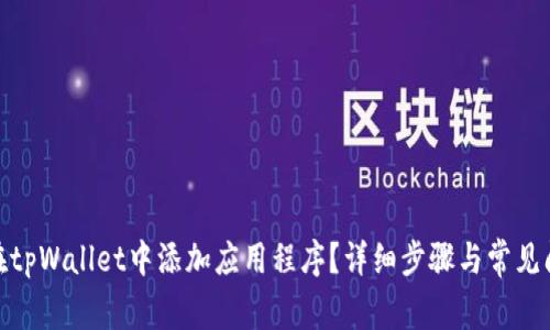 : 如何在tpWallet中添加应用程序?详细步骤与常见问题解答
