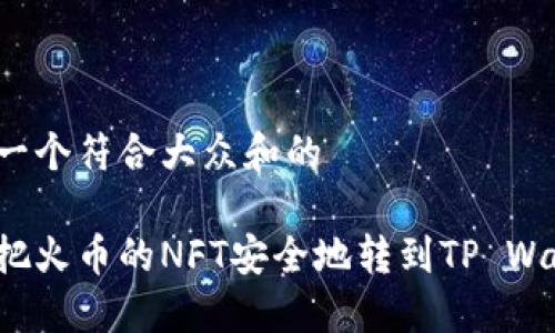思考一个符合大众和的

怎样把火币的NFT安全地转到TP Wallet？