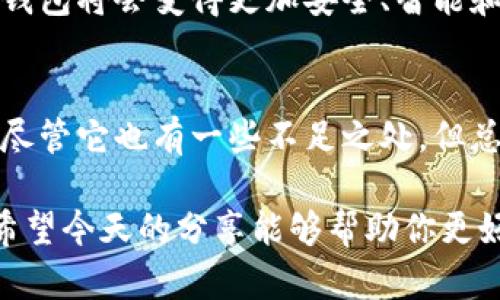   TP同步钱包是什么？它的作用和优势是什么？ / 

 guanjianci TP同步钱包, 钱包, 数字货币, 区块链, 安全性 /guanjianci 

什么是TP同步钱包？
在数字货币的世界里，各种各样的钱包层出不穷，今天我们要聊聊一个相对新颖的概念——TP同步钱包。简单来说，TP同步钱包是一种能够与区块链网络实时同步的数字钱包。它不仅支持多种虚拟货币的存储与交易，还具备即时更新和安全防护的功能。

TP同步钱包的基本功能
TP同步钱包提供的功能相当丰富，它可以让你轻松管理各种数字资产。你能够随时查看资产的实时价格、交易记录，甚至是市场行情。而且，这种钱包通常支持多个账户的管理，你可以很方便地在不同的账户间进行转账。

TP同步钱包的安全性如何？
在讨论数字货币时，安全性永远是用户最为关心的话题之一。TP同步钱包采用了多重加密技术，确保你的资产安全无忧。无论是交易过程中的数据加密，还是用户私钥的存储方式，TP同步钱包都竭力为用户提供最为坚实的安全防护。

当然，安全性不仅仅依赖于钱包本身，用户也要增强自身的安全意识。例如，定期更换密码、开启双重身份验证等，都是提升资产安全的重要措施。

TP同步钱包的操作体验如何？
很多用户在选择数字钱包时，往往会考虑它的操作界面。TP同步钱包在设计上相对友好，适合各类用户。无论你是数字货币新手还是老手，TP同步钱包都能够让你迅速上手。

用户界面，所有功能均能迅速找到。此外，钱包也提供了详尽的新手指南和FAQ，帮助用户即时解决疑问。

TP同步钱包的优势
首先，TP同步钱包的最大优势在于“同步”二字。它能够实时与区块链网络进行同步，确保每笔交易都能快速被验证和记录。这种高效性不仅提升了用户体验，还能有效避免因网络延迟而导致的资产损失。

其次，TP同步钱包支持多种数字货币的存储和管理。有了这样一个钱包，你就无需下载多个不同的应用，省去了不少麻烦。你可以在一个平台上管理所有的资产，方便至极。

TP同步钱包是否有缺点？
尽管TP同步钱包有诸多优点，但也并不意味着它没有缺点。首先，有些用户指出它在某些低流量时段，可能会出现同步速度缓慢的现象。此外，有用户反映，一些更新可能会造成短暂的不稳定。在选择TP同步钱包时，用户应该根据自己的需求权衡利弊。

如何选择适合自己的TP同步钱包？
选择一个适合自己的TP同步钱包，首先要考虑的是你将使用的钱包的目的。如果你只是偶尔进行小额交易，那可以选择一些轻量级的、界面友好的钱包。如果你是一个重度用户，进行频繁的交易和投资，建议选择一些功能更加全面、效率更高的钱包。

此外，用户还需关注钱包的社区反馈、开发团队的技术背景以及更新频率等多方面的信息。这些能够帮助你更好地判断这款钱包是否值得信赖。

TP同步钱包的未来发展
随着区块链技术的不断发展，TP同步钱包未来的发展前景也是值得期待的。我们有理由相信，借助更先进的技术，这种钱包将会变得更加安全、智能和便捷。同时，普及数字货币的概念和用法，营销活动的开展都将使得越来越多的用户加入到使用这类钱包的行列中来。

总结
TP同步钱包作为一种新型的数字钱包，集合了实时同步、多币种支持和高安全性等多重特性，给用户带来便捷的体验。尽管它也有一些不足之处，但总体来看，TP同步钱包已成为数字货币管理中一个不可忽视的工具。

如果你正在寻求一个方便又安全的钱包，或者你想更深入地了解数字货币，TP同步钱包绝对是一个值得考虑的选择。希望今天的分享能够帮助你更好地理解TP同步钱包的特点和优势。