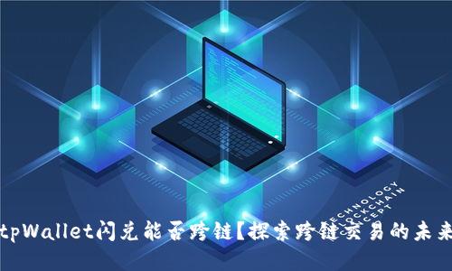 tpWallet闪兑能否跨链？探索跨链交易的未来