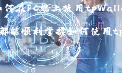tpWallet是一个用户友好的数字钱包，支持多种加密货币和轻松的交易体验。对于许多想要使用这种钱包的用户而言，如何在PC端上使用tpWallet是一个亟待解决的问题。接下来，我们将深入探讨在PC端使用tpWallet的具体步骤、技巧和注意事项，希望能帮到大家。

tpWallet在PC端的使用过程，实际上不复杂，只需几个简单的步骤即可完成。无论是初学者还是有经验的加密货币用户，都能顺利掌握如何使用tpWallet。

如何在PC端高效使用tpWallet？