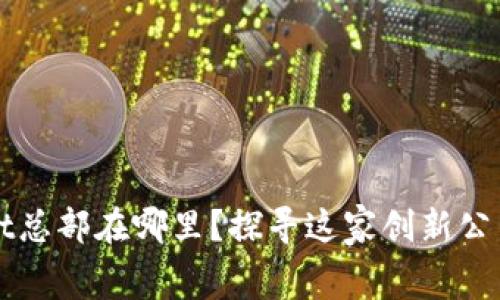 深圳tpWallet总部在哪里？探寻这家创新公司的幕后故事