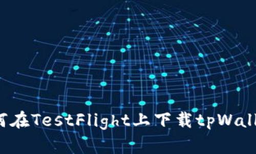如何在TestFlight上下载tpWallet？