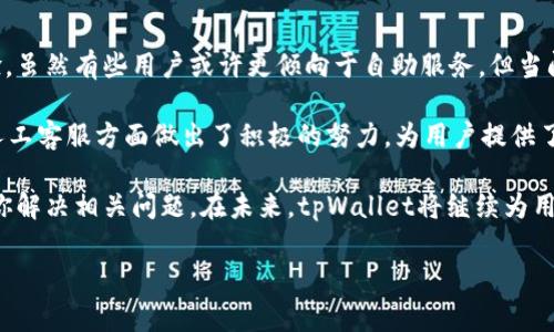 tpWallet有人工客服吗这一问题，很多用户在使用数字钱包或区块链服务的过程中，都会产生类似的疑问。现如今，大部分的数字钱包服务平台都通过在线客服、人工客服与用户进行互动，以解决用户在使用过程中的各种问题。但是，关于tpWallet，是否也具备这样的服务呢？我们来一起探讨一下。

tpWallet是一个专注于提供安全便捷的数字资产管理的工具。随着数字货币的普及，用户对于数字钱包的需求越来越高，而相应的客户服务质量也成为了人们关心的重要话题。

tpWallet的客户支持模式

tpWallet在客服支持上采取了多种形式，包括在线帮助中心、FAQ页面、社交媒体支持等。多数情况下，用户可以通过这些途径快速找到所需的信息与解决方案。然而，有时候，用户的问题可能较为复杂，难以通过自助服务找到答案，这时就显得人工客服的重要性尤为突出。

在许多类似数字钱包的服务中，人工客服通常能够提供更加具体和针对性的解决方案，因此，对于tpWallet的用户来说，了解其是否提供人工客服显得尤为重要。

tpWallet的人工客服情况

经过调查与用户反馈，现在可以确认，tpWallet确实提供了人工客服的服务。用户在使用过程中如果遇到无法自解决的问题，完全可以寻求人工帮助。通常情况下，用户可通过以下途径联系到客服：

1. **官方网站**：tpWallet的官方网站上有一个专用的客服页面，用户可以在这里找到联系客服的相关信息。

2. **社交媒体**：tpWallet在多个社交平台上也有账号，用户可以通过私信等方式联系到客服团队。

3. **应用内支持**：在tpWallet的手机应用中，通常都设有在线客服功能，用户可以直接在应用中提交请求，寻求人工帮助。

如何更有效地利用人工客服

虽然tpWallet提供了人工客服，但为了更高效地解决问题，用户在寻求帮助时，还是有一些小技巧可以参考：

- **清晰描述问题**：在联系人工客服时，尽量将遇到的问题描述得清晰一些，包括具体的错误信息和操作步骤，这样客服能够更快理解并提供解决方案。

- **准备相关信息**：提供账户相关信息如交易ID或者账户名等，可以帮助客服更快速地定位问题。

- **耐心等待回复**：尤其是在高峰期，客服可能会需要一些时间来回复用户的问题，所以耐心是十分必要的。

总结：tpWallet的人工客服服务值得关注

在使用数字资产管理工具时，遇到问题是很常见的。而tpWallet的人工客服服务可以有效地帮助用户解决问题，提升用户体验。虽然有些用户或许更倾向于自助服务，但当问题无法通过FAQ或在线帮助解决时，及时联系人工客服无疑是个不错的选择。

为了确保用户在使用tpWallet的过程中保持良好的体验，平台也在不断其客服响应速度和服务质量。总体来说，tpWallet在人工客服方面做出了积极的努力，为用户提供了更为全面的服务选择。

最后，如果你还对tpWallet的人工客服有疑问，或者在使用过程中有其他方面的反馈，欢迎随时反馈给客服，他们将乐于帮助你解决相关问题。在未来，tpWallet将继续为用户提供便捷的数字资产服务，帮助用户更好地管理自己的财富。

tpWallet, 人工客服, 数字钱包, 客户服务, 资产管理/guanjianci