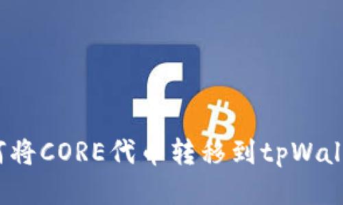 如何将CORE代币转移到tpWallet？