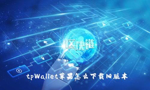  tpWallet苹果怎么下载旧版本