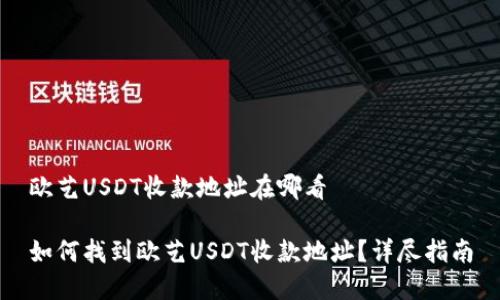 欧艺USDT收款地址在哪看

如何找到欧艺USDT收款地址？详尽指南