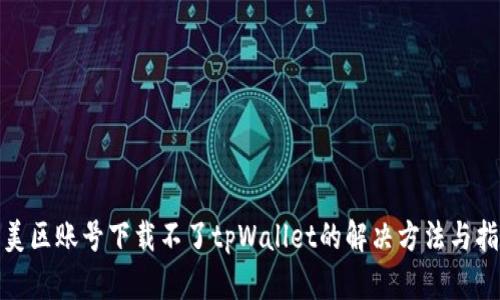 : 美区账号下载不了tpWallet的解决方法与指南