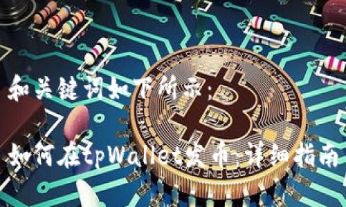 和关键词如下所示：

如何在tpWallet发币：详细指南